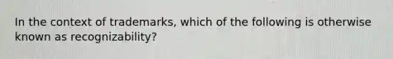 In the context of trademarks, which of the following is otherwise known as recognizability?