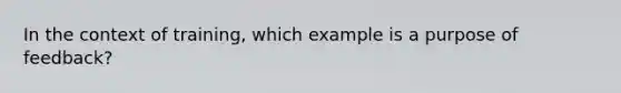 In the context of training, which example is a purpose of feedback?