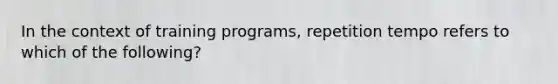 In the context of training programs, repetition tempo refers to which of the following?