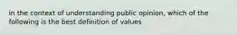 in the context of understanding public opinion, which of the following is the best definition of values