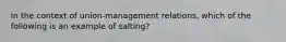 In the context of union-management relations, which of the following is an example of salting?