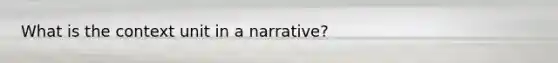 What is the context unit in a narrative?