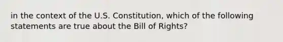 in the context of the U.S. Constitution, which of the following statements are true about the Bill of Rights?