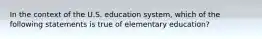 In the context of the U.S. education system, which of the following statements is true of elementary education?