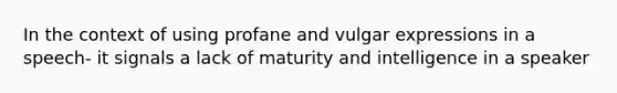 In the context of using profane and vulgar expressions in a speech- it signals a lack of maturity and intelligence in a speaker