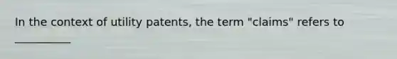 In the context of utility patents, the term "claims" refers to __________