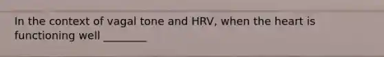 In the context of vagal tone and HRV, when the heart is functioning well ________