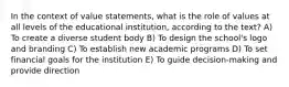 In the context of value statements, what is the role of values at all levels of the educational institution, according to the text? A) To create a diverse student body B) To design the school's logo and branding C) To establish new academic programs D) To set financial goals for the institution E) To guide decision-making and provide direction