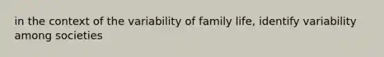 in the context of the variability of family life, identify variability among societies