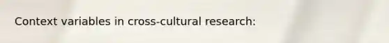 Context variables in cross-cultural research: