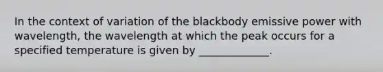 In the context of variation of the blackbody emissive power with wavelength, the wavelength at which the peak occurs for a specified temperature is given by _____________.