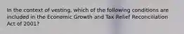 In the context of vesting, which of the following conditions are included in the Economic Growth and Tax Relief Reconciliation Act of 2001?