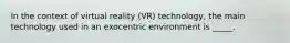 In the context of virtual reality (VR) technology, the main technology used in an exocentric environment is _____.