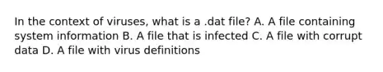 In the context of viruses, what is a .dat file? A. A file containing system information B. A file that is infected C. A file with corrupt data D. A file with virus definitions