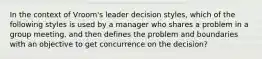 In the context of Vroom's leader decision styles, which of the following styles is used by a manager who shares a problem in a group meeting, and then defines the problem and boundaries with an objective to get concurrence on the decision?