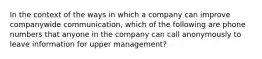 In the context of the ways in which a company can improve companywide communication, which of the following are phone numbers that anyone in the company can call anonymously to leave information for upper management?