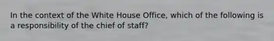 In the context of the White House Office, which of the following is a responsibility of the chief of staff?