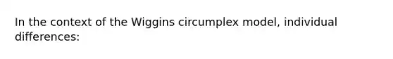 In the context of the Wiggins circumplex model, individual differences: