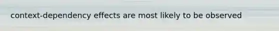 context-dependency effects are most likely to be observed