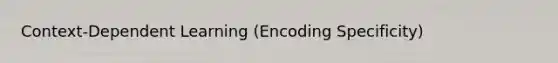 Context-Dependent Learning (Encoding Specificity)