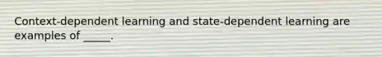 Context-dependent learning and state-dependent learning are examples of _____.