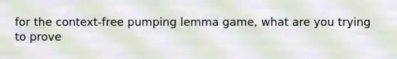 for the context-free pumping lemma game, what are you trying to prove