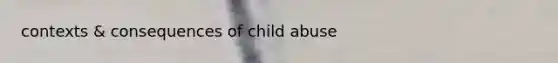 contexts & consequences of child abuse