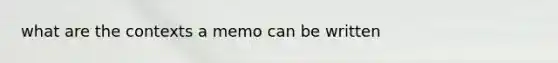 what are the contexts a memo can be written
