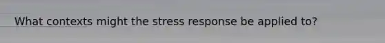 What contexts might the stress response be applied to?