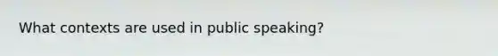 What contexts are used in public speaking?