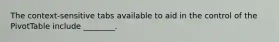 The context-sensitive tabs available to aid in the control of the PivotTable include ________.