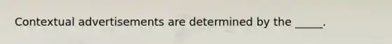 Contextual advertisements are determined by the _____.