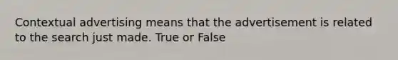 Contextual advertising means that the advertisement is related to the search just made. True or False