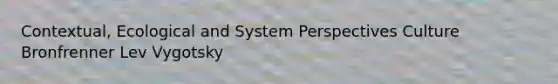 Contextual, Ecological and System Perspectives Culture Bronfrenner Lev Vygotsky