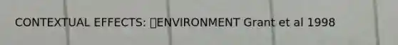 CONTEXTUAL EFFECTS: ENVIRONMENT Grant et al 1998