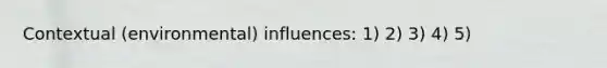 Contextual (environmental) influences: 1) 2) 3) 4) 5)