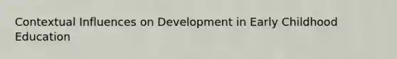 Contextual Influences on Development in Early Childhood Education