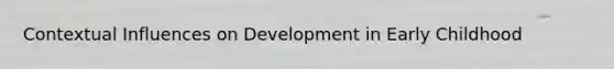 Contextual Influences on Development in Early Childhood