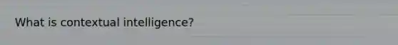 What is contextual intelligence?