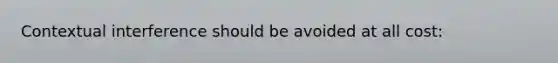 Contextual interference should be avoided at all cost: