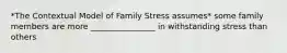 *The Contextual Model of Family Stress assumes* some family members are more ________________ in withstanding stress than others