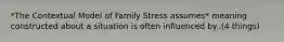 *The Contextual Model of Family Stress assumes* meaning constructed about a situation is often influenced by..(4 things)