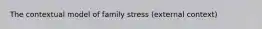 The contextual model of family stress (external context)