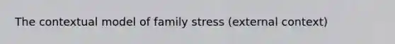 The contextual model of family stress (external context)