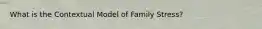 What is the Contextual Model of Family Stress?