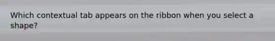 Which contextual tab appears on the ribbon when you select a shape?