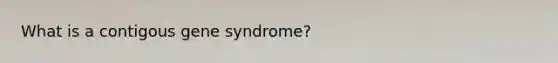 What is a contigous gene syndrome?