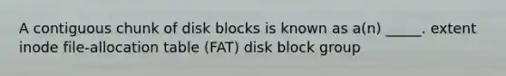 A contiguous chunk of disk blocks is known as a(n) _____. extent inode file-allocation table (FAT) disk block group