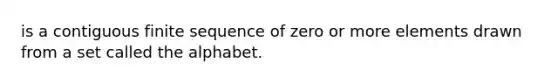 is a contiguous finite sequence of zero or more elements drawn from a set called the alphabet.