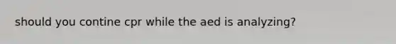 should you contine cpr while the aed is analyzing?